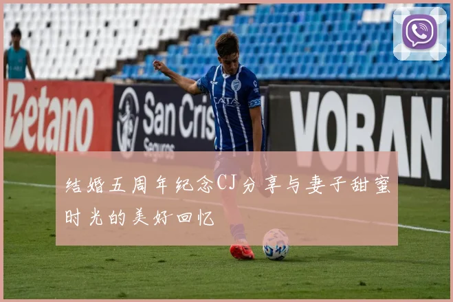 结婚五周年纪念CJ分享与妻子甜蜜时光的美好回忆