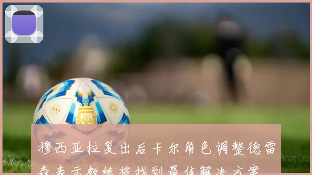 穆西亚拉复出后卡尔角色调整德雷森表示教练将找到最佳解决方案