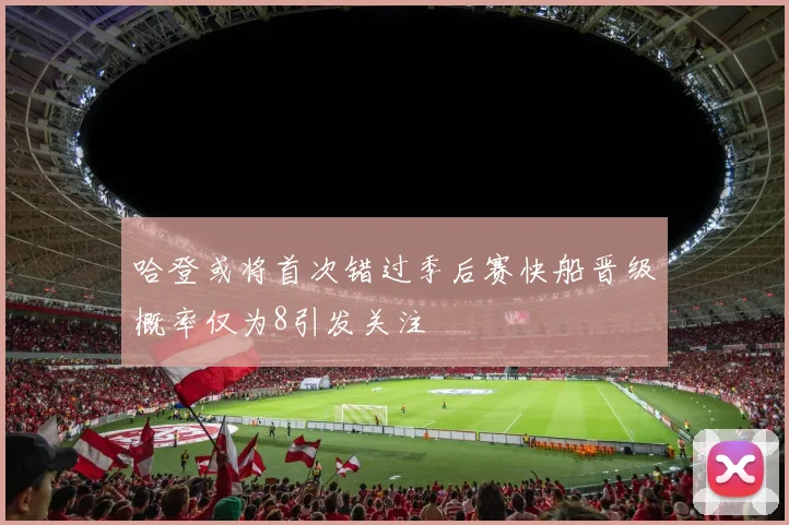哈登或将首次错过季后赛快船晋级概率仅为8引发关注