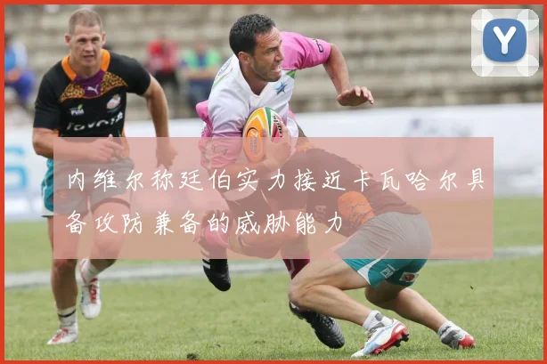 内维尔称廷伯实力接近卡瓦哈尔具备攻防兼备的威胁能力