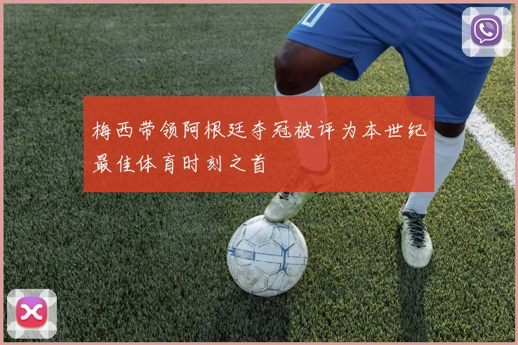 梅西带领阿根廷夺冠被评为本世纪最佳体育时刻之首