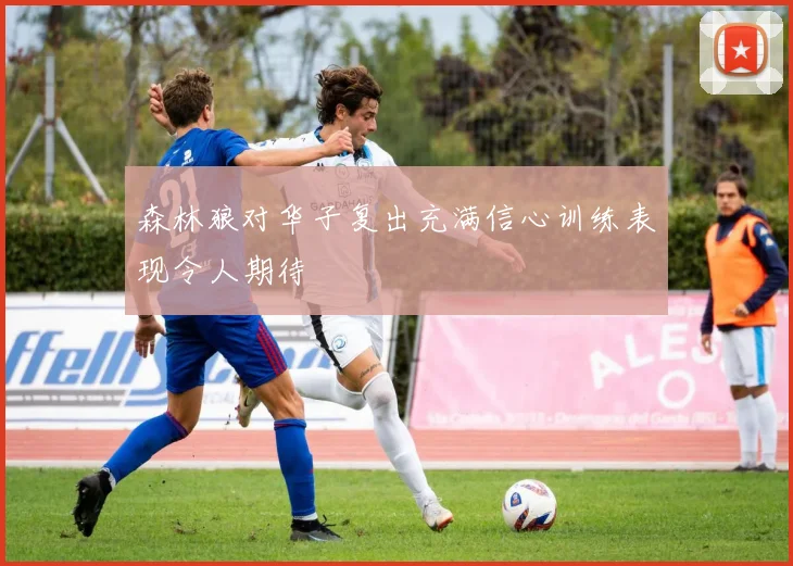 森林狼对华子复出充满信心训练表现令人期待