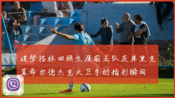 追梦格林回顾生涯前五队友库里克莱希尔德杰克大卫李的精彩瞬间