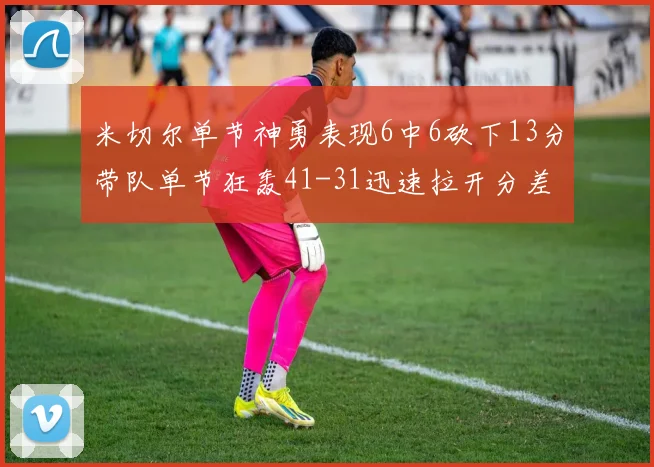 米切尔单节神勇表现6中6砍下13分带队单节狂轰41-31迅速拉开分差