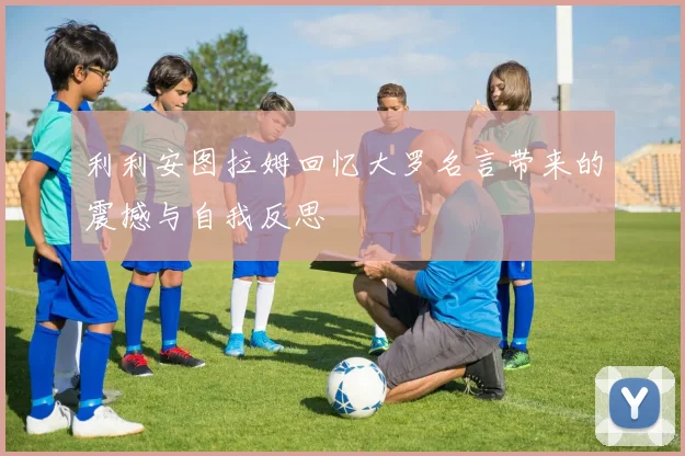 利利安图拉姆回忆大罗名言带来的震撼与自我反思