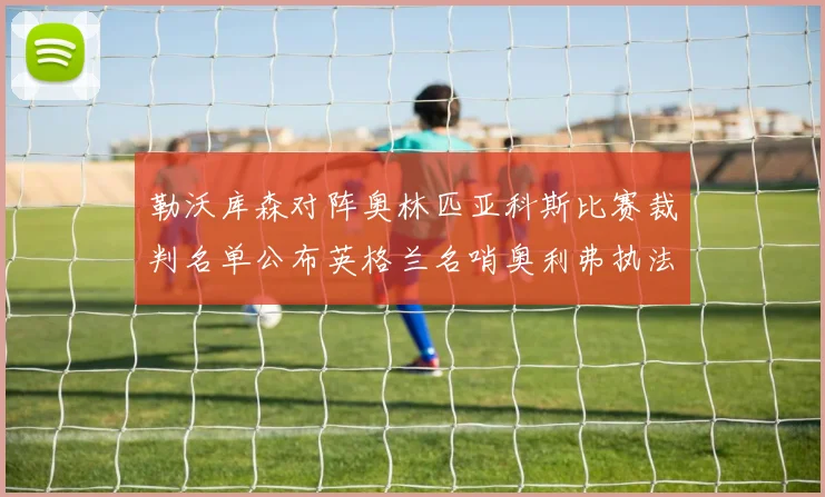 勒沃库森对阵奥林匹亚科斯比赛裁判名单公布英格兰名哨奥利弗执法引关注