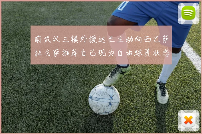 前武汉三镇外援达兰主动向西乙萨拉戈萨推荐自己现为自由球员状态良好