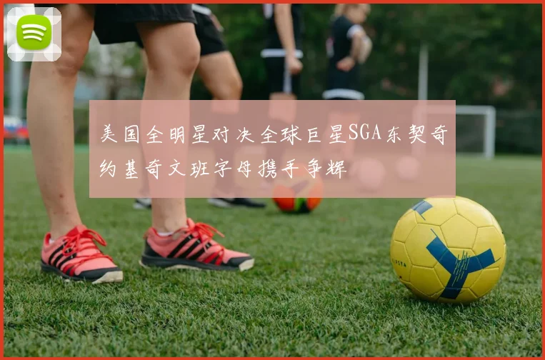 美国全明星对决全球巨星SGA东契奇约基奇文班字母携手争辉