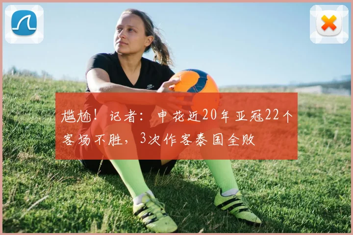 尴尬！记者：申花近20年亚冠22个客场不胜，3次作客泰国全败