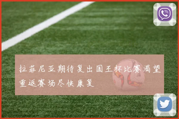 拉菲尼亚期待复出国王杯比赛渴望重返赛场尽快康复