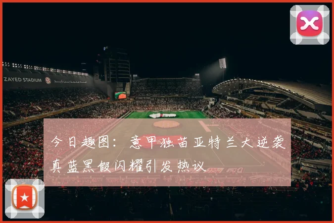 今日趣图：意甲独苗亚特兰大逆袭真蓝黑假闪耀引发热议