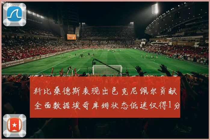 科比桑德斯表现出色克尼佩尔贡献全面数据埃奇库姆状态低迷仅得1分