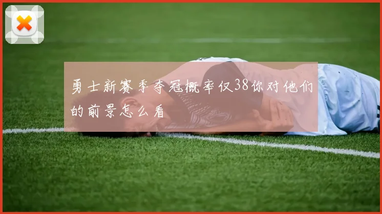 勇士新赛季夺冠概率仅38你对他们的前景怎么看